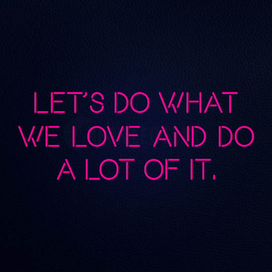 Lets Do What We Love And Do A Lot Of It Neon Sign