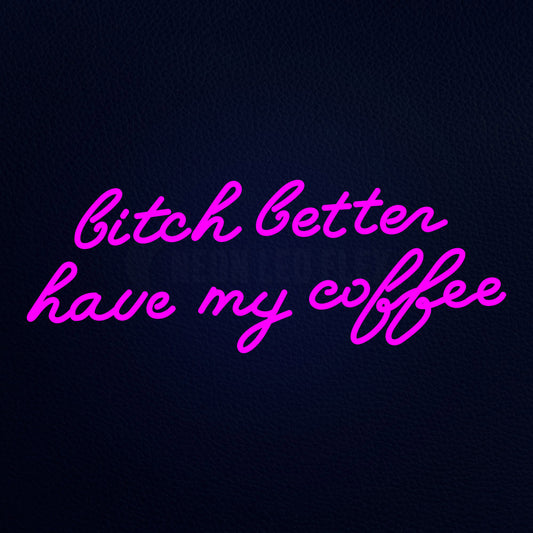 Bitch Better Have My Coffee Neon Flex Sign