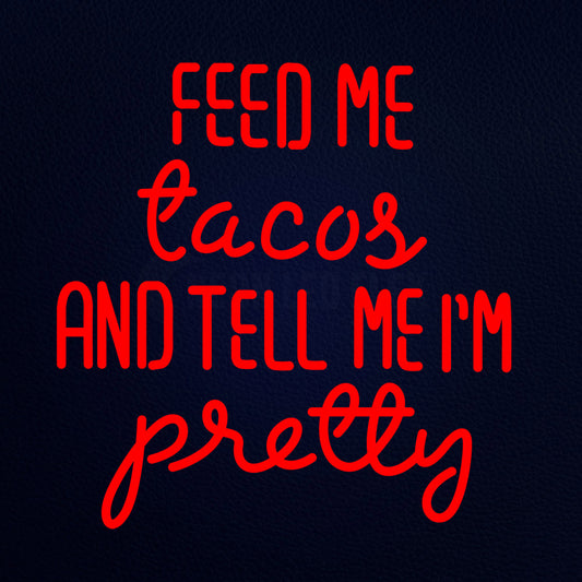 Feed Me Tacor And Tell Me Im Pretty Neon Flex Sign