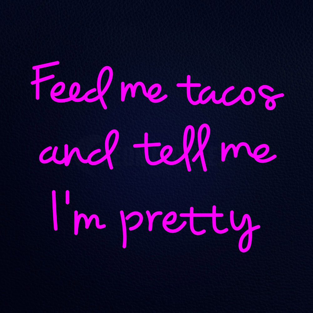 Feed Me Tacos And Tell Me Im Pretty Neon Flex Sign