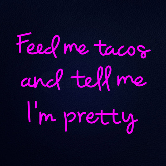 Feed Me Tacos And Tell Me Im Pretty Neon Flex Sign