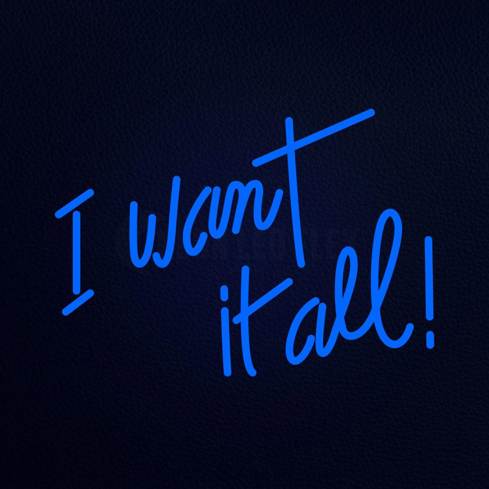 I Want It All Neon Flex Sign