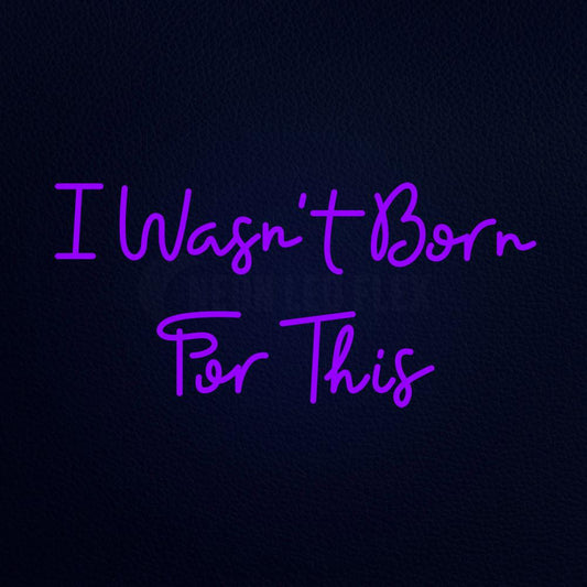 I Wasnt Born for This Neon Flex Sign