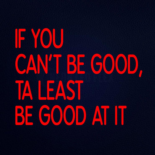 If You Can Not Be Good at Least Be Good at It Neon Flex Sign