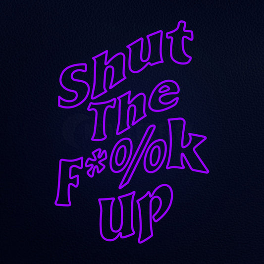 Shut The Fuck Up Neon Sign