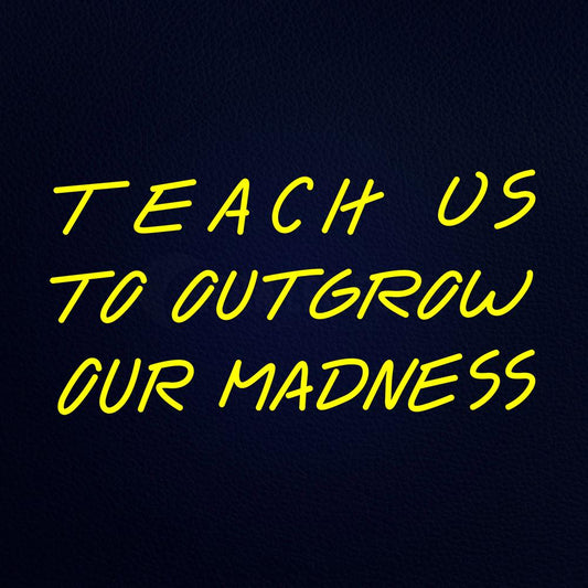 Teach Us to Outgrow Our Madeness Neon Flex Sign