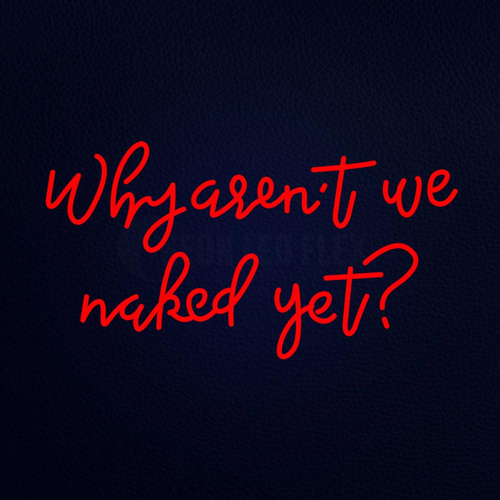 Why Are Not We Naked Yet Neon Flex Sign