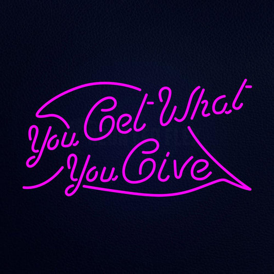 You Get What You Give Neon Flex Sign